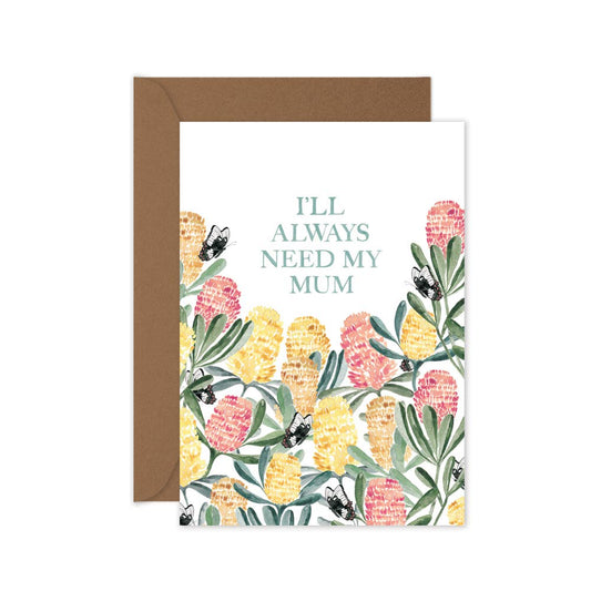 I'll Always Need My Mum - Mother's Day Greeting Card